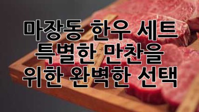 마장동 한우 세트: 특별한 만찬을 위한 완벽한 선택