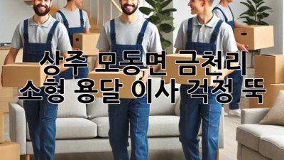 상주 모동면 금천리 소형 용달 이사, 걱정 뚝!