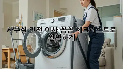 사무실 안전 이사: 꼼꼼 체크리스트로 완벽하게!